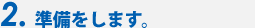 2.準備をします。